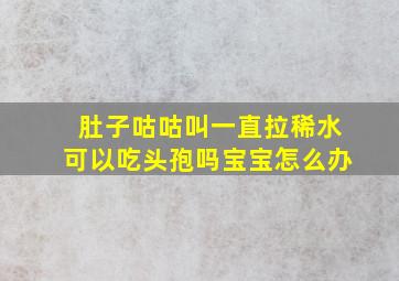 肚子咕咕叫一直拉稀水可以吃头孢吗宝宝怎么办