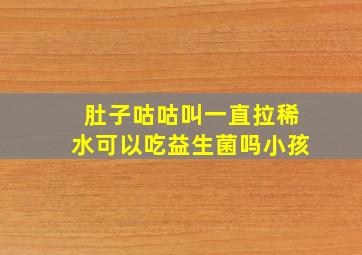 肚子咕咕叫一直拉稀水可以吃益生菌吗小孩