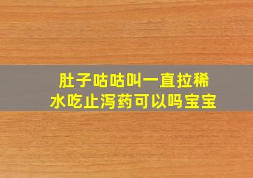 肚子咕咕叫一直拉稀水吃止泻药可以吗宝宝