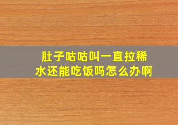 肚子咕咕叫一直拉稀水还能吃饭吗怎么办啊