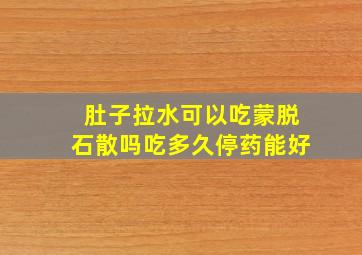 肚子拉水可以吃蒙脱石散吗吃多久停药能好