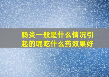 肠炎一般是什么情况引起的呢吃什么药效果好