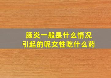 肠炎一般是什么情况引起的呢女性吃什么药