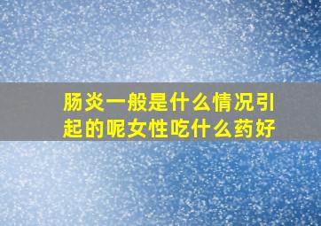 肠炎一般是什么情况引起的呢女性吃什么药好