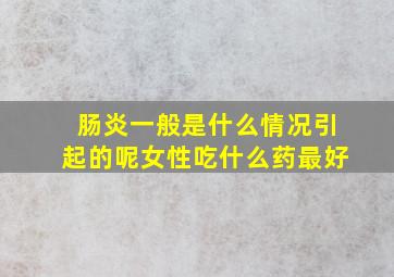 肠炎一般是什么情况引起的呢女性吃什么药最好