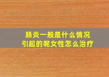 肠炎一般是什么情况引起的呢女性怎么治疗