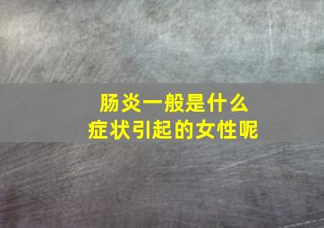 肠炎一般是什么症状引起的女性呢