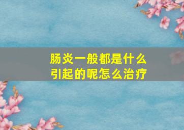 肠炎一般都是什么引起的呢怎么治疗