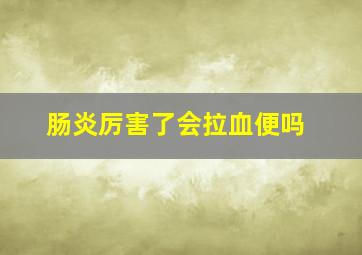 肠炎厉害了会拉血便吗