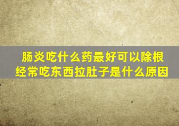 肠炎吃什么药最好可以除根经常吃东西拉肚子是什么原因