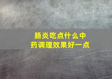 肠炎吃点什么中药调理效果好一点