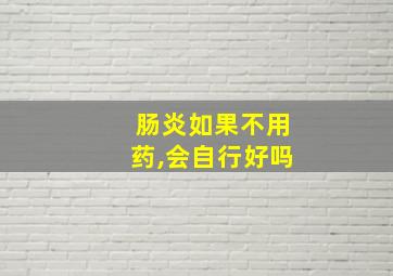 肠炎如果不用药,会自行好吗