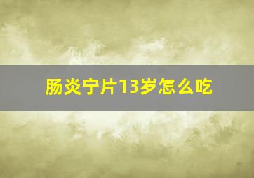 肠炎宁片13岁怎么吃