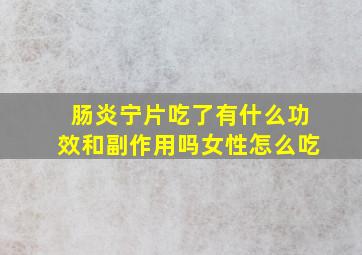 肠炎宁片吃了有什么功效和副作用吗女性怎么吃