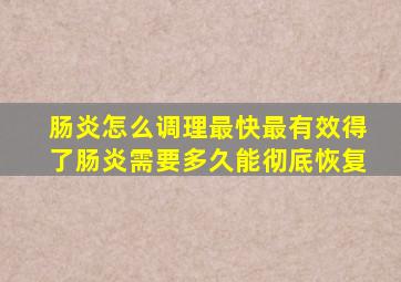 肠炎怎么调理最快最有效得了肠炎需要多久能彻底恢复