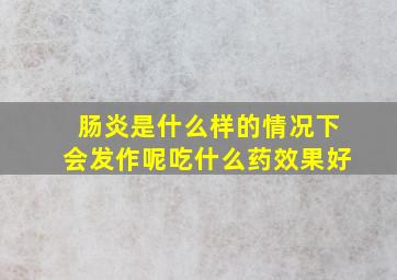 肠炎是什么样的情况下会发作呢吃什么药效果好