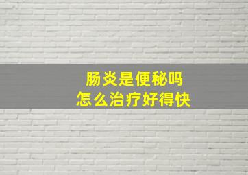 肠炎是便秘吗怎么治疗好得快