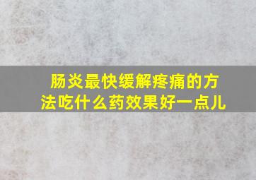 肠炎最快缓解疼痛的方法吃什么药效果好一点儿