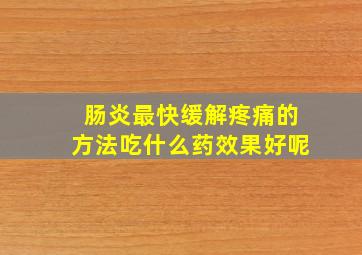 肠炎最快缓解疼痛的方法吃什么药效果好呢