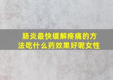 肠炎最快缓解疼痛的方法吃什么药效果好呢女性