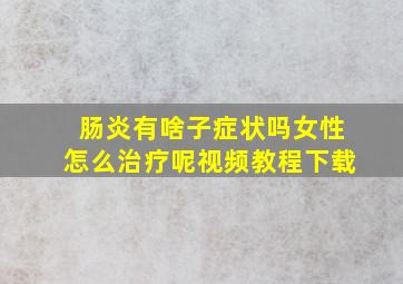 肠炎有啥子症状吗女性怎么治疗呢视频教程下载