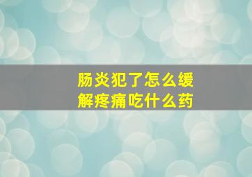 肠炎犯了怎么缓解疼痛吃什么药