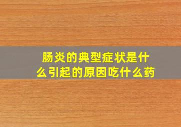 肠炎的典型症状是什么引起的原因吃什么药