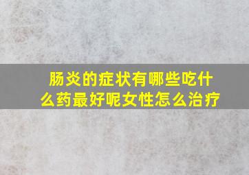 肠炎的症状有哪些吃什么药最好呢女性怎么治疗