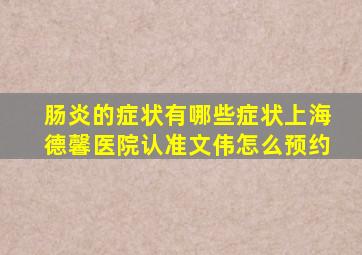 肠炎的症状有哪些症状上海德馨医院认准文伟怎么预约