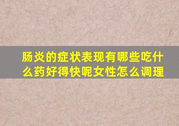 肠炎的症状表现有哪些吃什么药好得快呢女性怎么调理