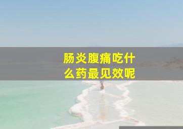 肠炎腹痛吃什么药最见效呢