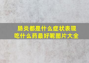 肠炎都是什么症状表现吃什么药最好呢图片大全