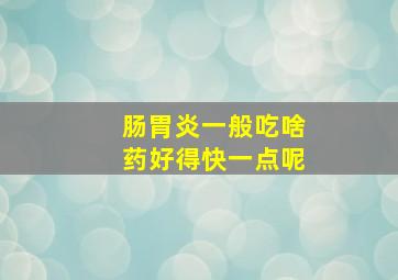 肠胃炎一般吃啥药好得快一点呢