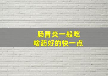 肠胃炎一般吃啥药好的快一点