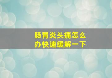 肠胃炎头痛怎么办快速缓解一下