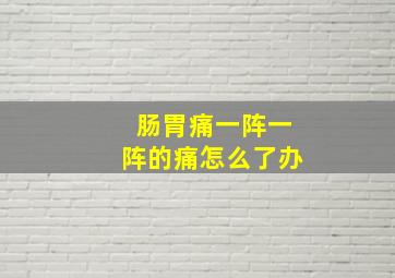 肠胃痛一阵一阵的痛怎么了办