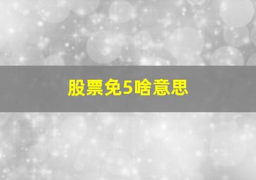 股票免5啥意思