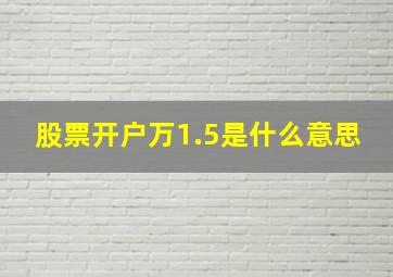 股票开户万1.5是什么意思