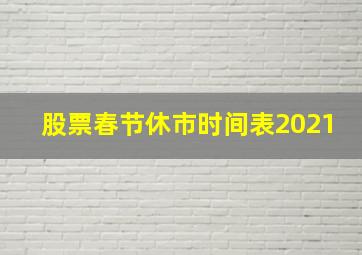 股票春节休市时间表2021