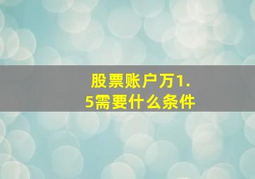 股票账户万1.5需要什么条件