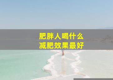 肥胖人喝什么减肥效果最好