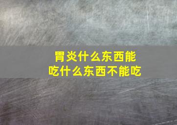 胃炎什么东西能吃什么东西不能吃