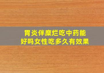 胃炎伴糜烂吃中药能好吗女性吃多久有效果