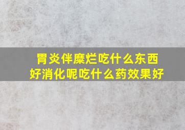 胃炎伴糜烂吃什么东西好消化呢吃什么药效果好