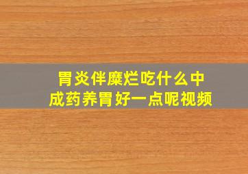 胃炎伴糜烂吃什么中成药养胃好一点呢视频