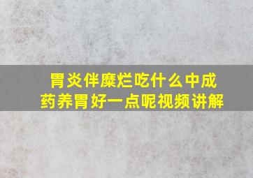 胃炎伴糜烂吃什么中成药养胃好一点呢视频讲解