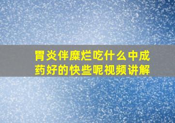 胃炎伴糜烂吃什么中成药好的快些呢视频讲解