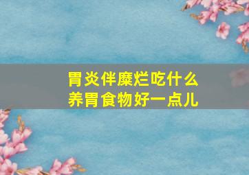 胃炎伴糜烂吃什么养胃食物好一点儿