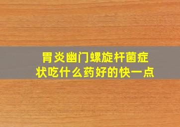 胃炎幽门螺旋杆菌症状吃什么药好的快一点