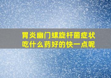 胃炎幽门螺旋杆菌症状吃什么药好的快一点呢